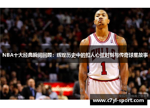 NBA十大经典瞬间回顾：辉煌历史中的扣人心弦时刻与传奇球星故事