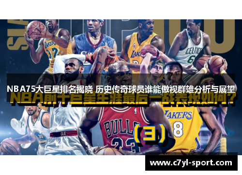 NBA75大巨星排名揭晓 历史传奇球员谁能傲视群雄分析与展望