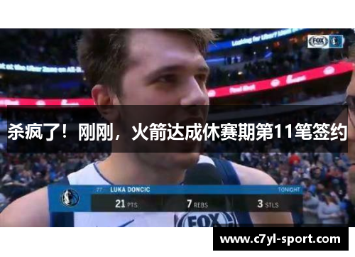 杀疯了！刚刚，火箭达成休赛期第11笔签约