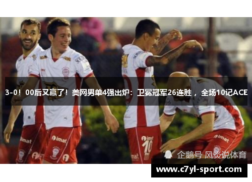 3-0！00后又赢了！美网男单4强出炉：卫冕冠军26连胜 ，全场10记ACE